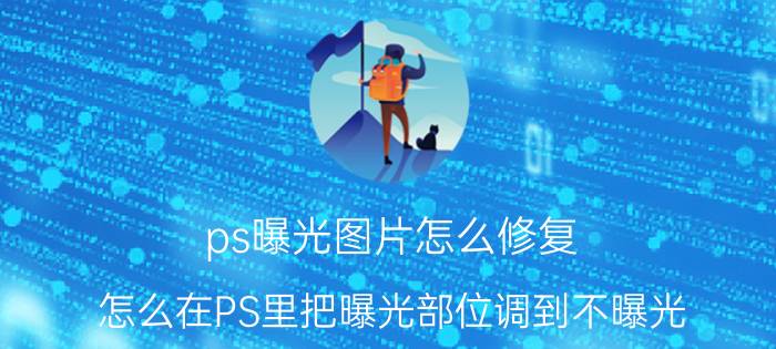 ps曝光图片怎么修复 怎么在PS里把曝光部位调到不曝光？